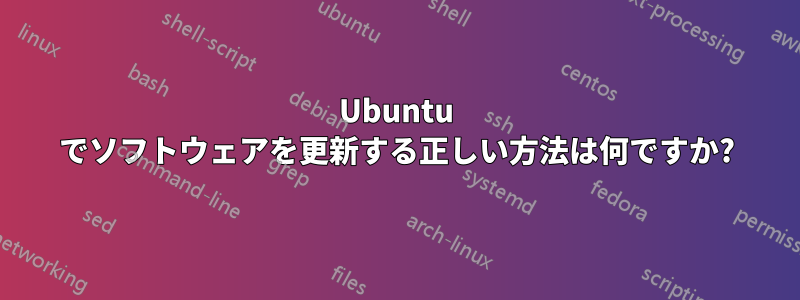 Ubuntu でソフトウェアを更新する正しい方法は何ですか?