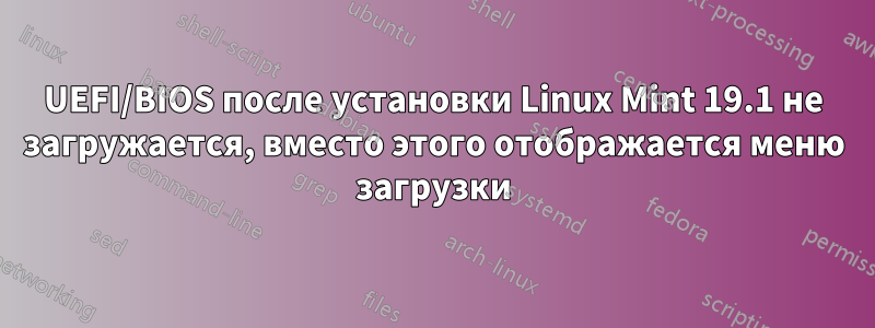 UEFI/BIOS после установки Linux Mint 19.1 не загружается, вместо этого отображается меню загрузки