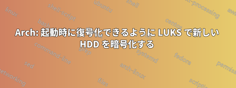 Arch: 起動時に復号化できるように LUKS で新しい HDD を暗号化する