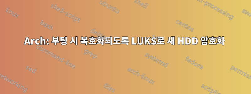 Arch: 부팅 시 복호화되도록 LUKS로 새 HDD 암호화