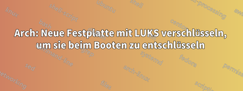 Arch: Neue Festplatte mit LUKS verschlüsseln, um sie beim Booten zu entschlüsseln