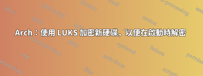 Arch：使用 LUKS 加密新硬碟，以便在啟動時解密