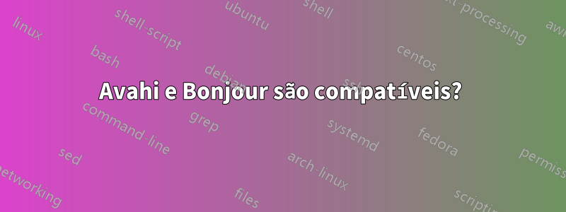 Avahi e Bonjour são compatíveis?