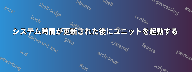 システム時間が更新された後にユニットを起動する