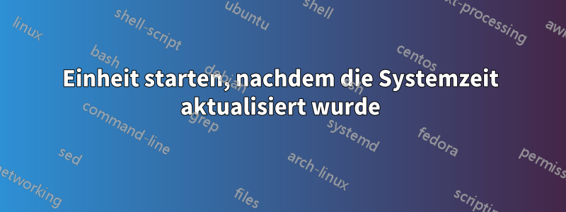 Einheit starten, nachdem die Systemzeit aktualisiert wurde