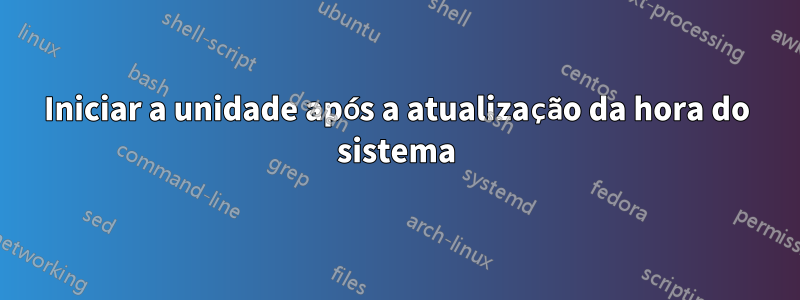 Iniciar a unidade após a atualização da hora do sistema