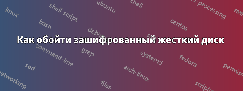 Как обойти зашифрованный жесткий диск