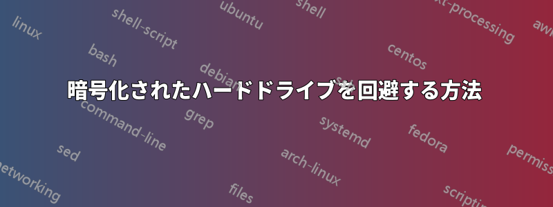 暗号化されたハードドライブを回避する方法