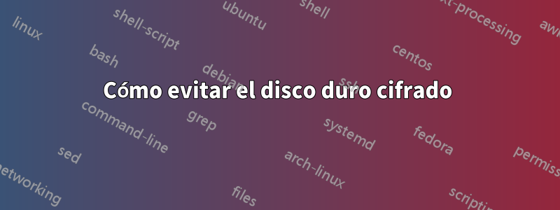 Cómo evitar el disco duro cifrado