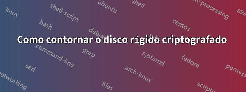 Como contornar o disco rígido criptografado