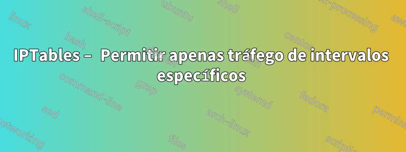 IPTables – Permitir apenas tráfego de intervalos específicos
