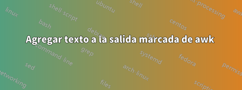 Agregar texto a la salida marcada de awk