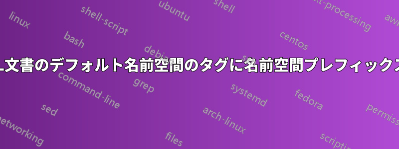 シェルからXML文書のデフォルト名前空間のタグに名前空間プレフィックスを追加したい
