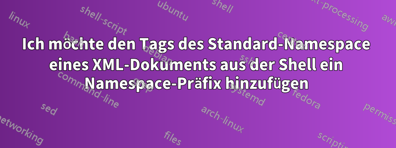 Ich möchte den Tags des Standard-Namespace eines XML-Dokuments aus der Shell ein Namespace-Präfix hinzufügen