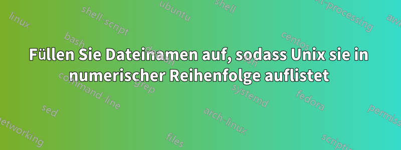 Füllen Sie Dateinamen auf, sodass Unix sie in numerischer Reihenfolge auflistet