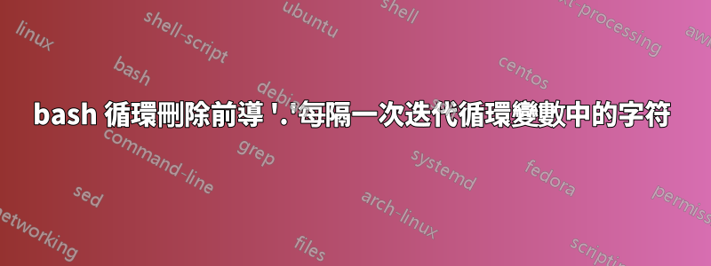 bash 循環刪除前導 '.'每隔一次迭代循環變數中的字符