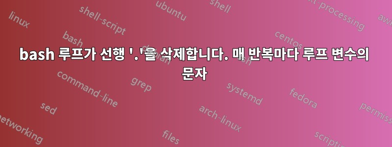 bash 루프가 선행 '.'을 삭제합니다. 매 반복마다 루프 변수의 문자