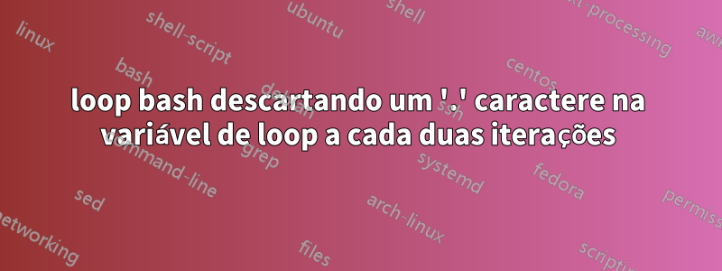 loop bash descartando um '.' caractere na variável de loop a cada duas iterações