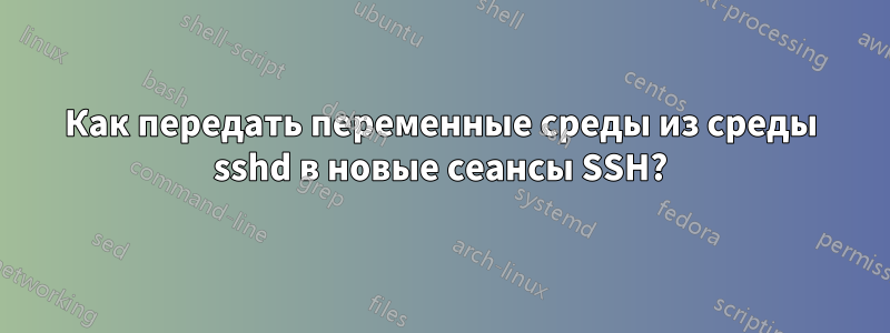 Как передать переменные среды из среды sshd в новые сеансы SSH?