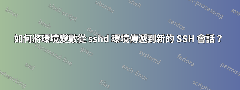 如何將環境變數從 sshd 環境傳遞到新的 SSH 會話？