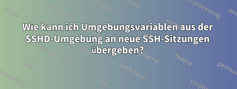 Wie kann ich Umgebungsvariablen aus der SSHD-Umgebung an neue SSH-Sitzungen übergeben?