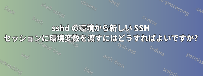 sshd の環境から新しい SSH セッションに環境変数を渡すにはどうすればよいですか?