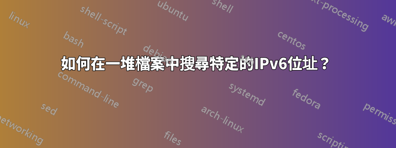 如何在一堆檔案中搜尋特定的IPv6位址？