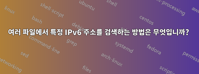 여러 파일에서 특정 IPv6 주소를 검색하는 방법은 무엇입니까?