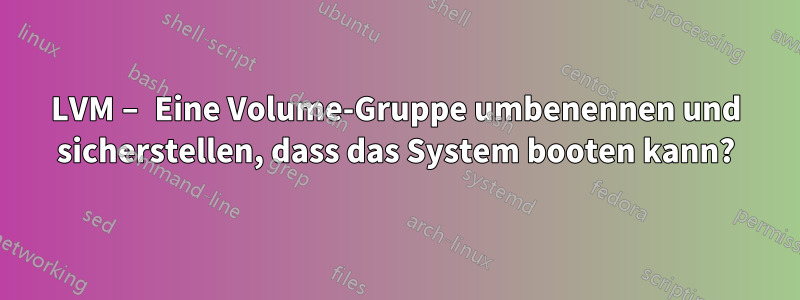 LVM – Eine Volume-Gruppe umbenennen und sicherstellen, dass das System booten kann?