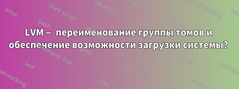 LVM — переименование группы томов и обеспечение возможности загрузки системы?