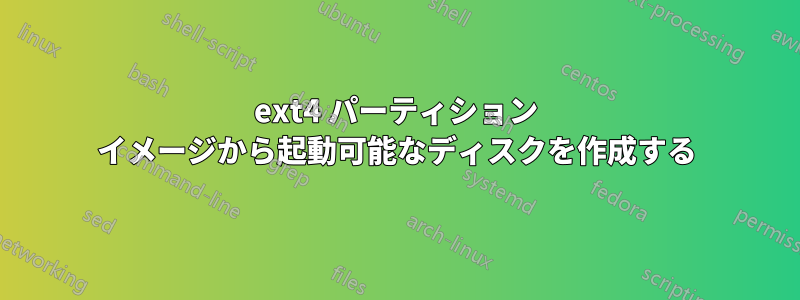 ext4 パーティション イメージから起動可能なディスクを作成する