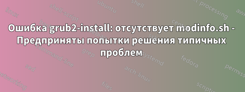 Ошибка grub2-install: отсутствует modinfo.sh - Предприняты попытки решения типичных проблем