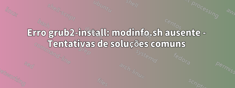 Erro grub2-install: modinfo.sh ausente - Tentativas de soluções comuns