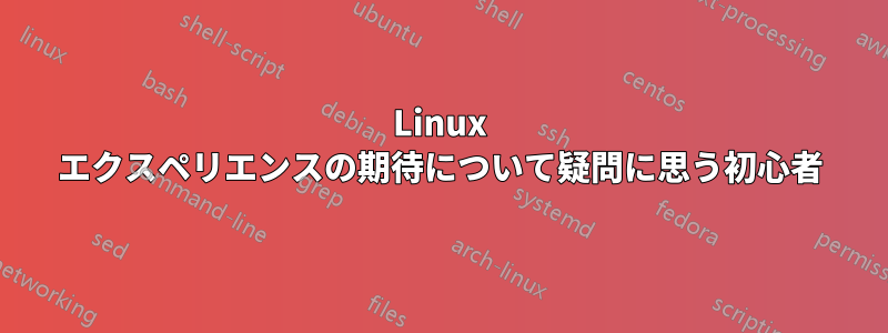 Linux エクスペリエンスの期待について疑問に思う初心者
