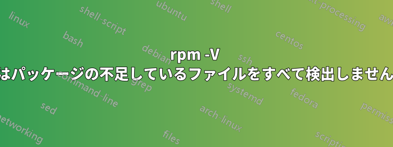 rpm -V はパッケージの不足しているファイルをすべて検出しません