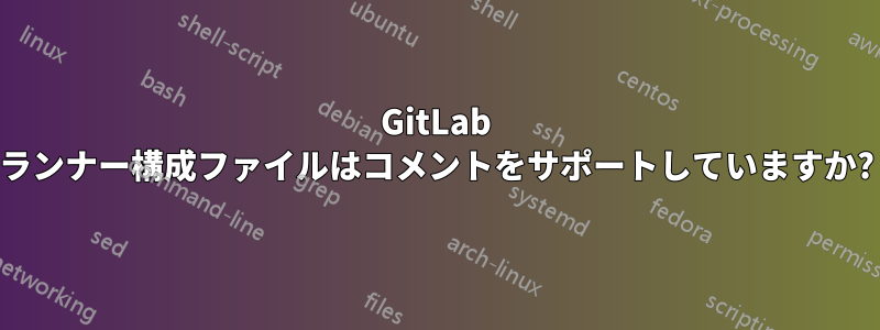 GitLab ランナー構成ファイルはコメントをサポートしていますか?