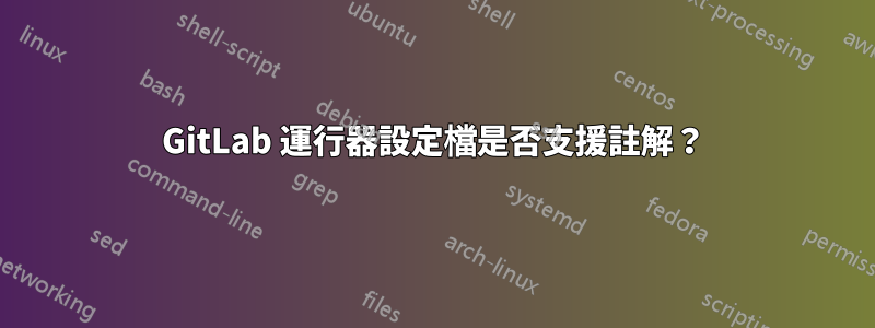 GitLab 運行器設定檔是否支援註解？