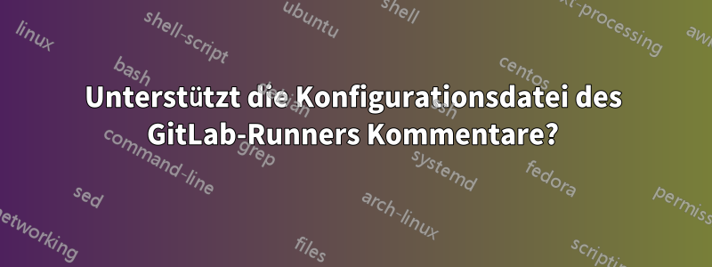 Unterstützt die Konfigurationsdatei des GitLab-Runners Kommentare?