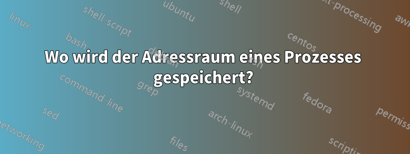 Wo wird der Adressraum eines Prozesses gespeichert?