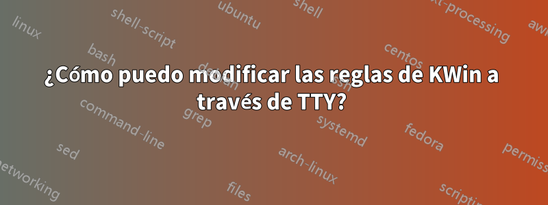 ¿Cómo puedo modificar las reglas de KWin a través de TTY?