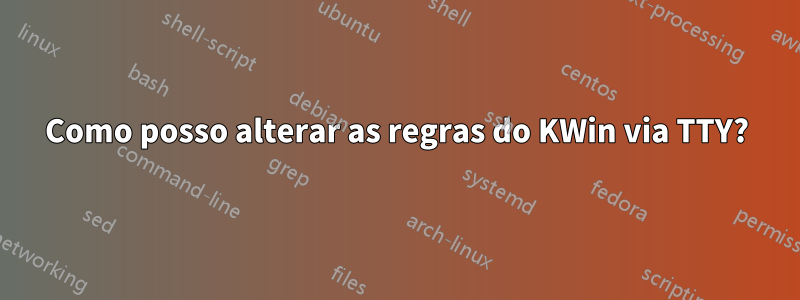 Como posso alterar as regras do KWin via TTY?