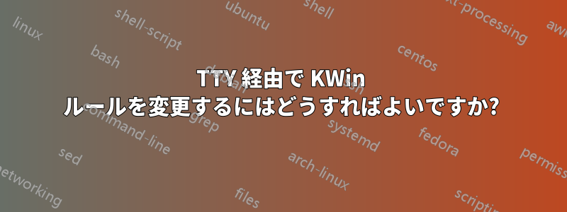 TTY 経由で KWin ルールを変更するにはどうすればよいですか?