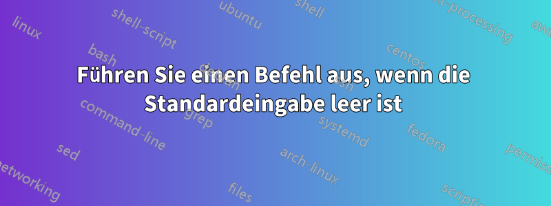 Führen Sie einen Befehl aus, wenn die Standardeingabe leer ist