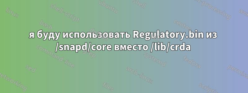 я буду использовать Regulatory.bin из /snapd/core вместо /lib/crda
