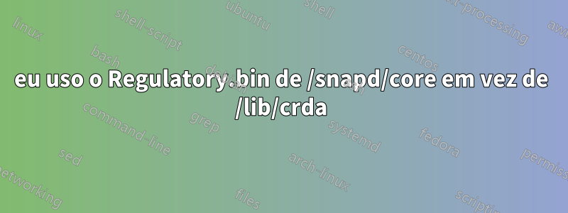 eu uso o Regulatory.bin de /snapd/core em vez de /lib/crda