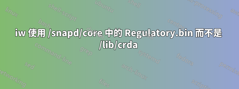 iw 使用 /snapd/core 中的 Regulatory.bin 而不是 /lib/crda