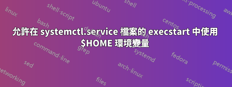 允許在 systemctl.service 檔案的 execstart 中使用 $HOME 環境變量