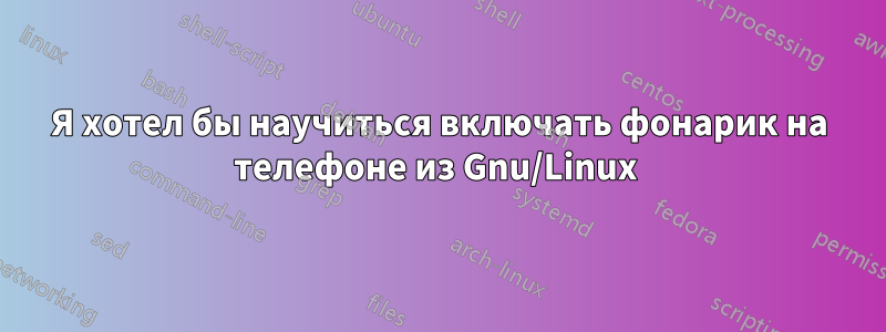 Я хотел бы научиться включать фонарик на телефоне из Gnu/Linux 