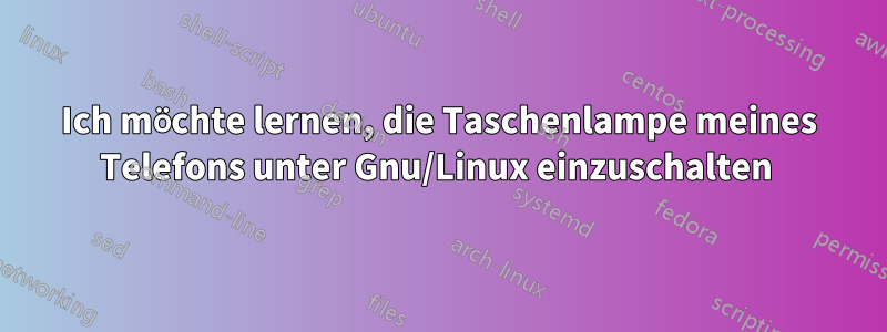 Ich möchte lernen, die Taschenlampe meines Telefons unter Gnu/Linux einzuschalten 