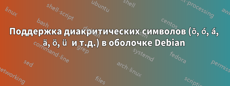 Поддержка диакритических символов (ō, ó, á, ä, ö, ü и т.д.) в оболочке Debian